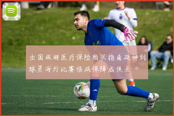 出国旅游医疗保险购买指南延伸到球员海外比赛伤病保障成焦点