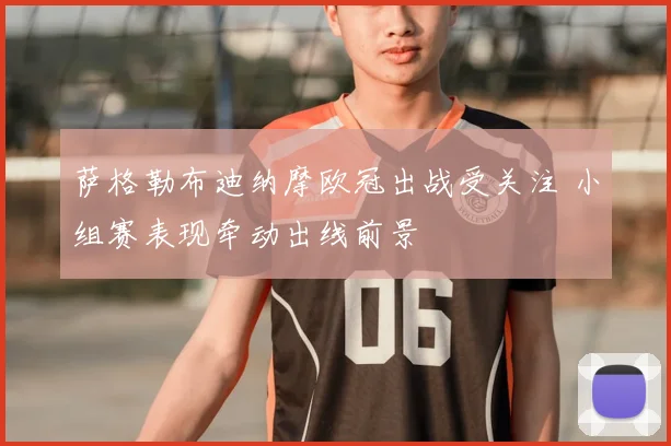 萨格勒布迪纳摩欧冠出战受关注 小组赛表现牵动出线前景