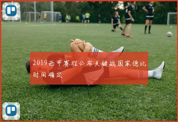 2019西甲赛程公布关键战国家德比时间确定