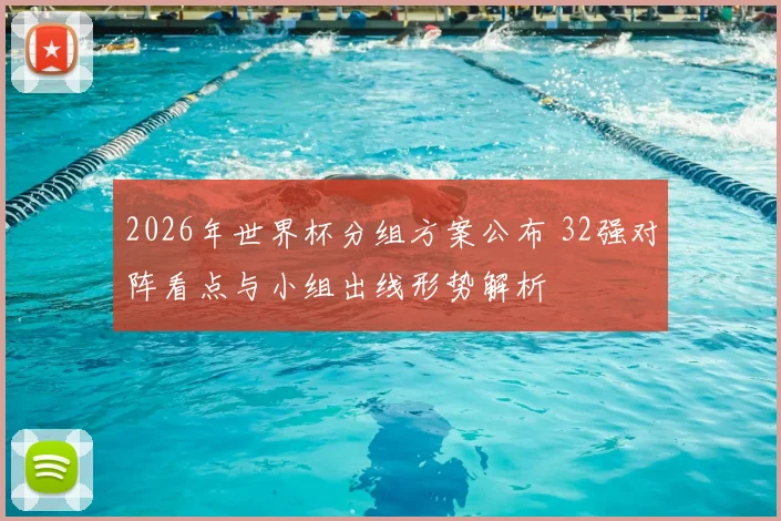 2026年世界杯分组方案公布 32强对阵看点与小组出线形势解析