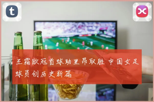 王霜欧冠首球助里昂取胜 中国女足球员创历史新篇