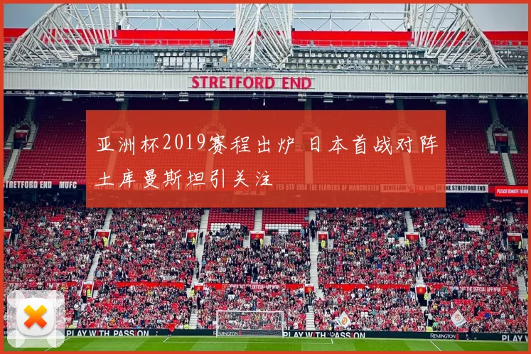 亚洲杯2019赛程出炉 日本首战对阵土库曼斯坦引关注