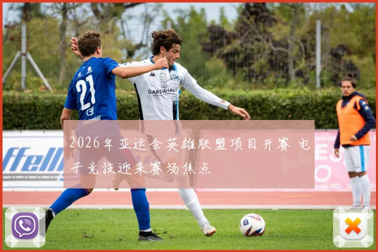 2026年亚运会英雄联盟项目开赛 电子竞技迎来赛场焦点