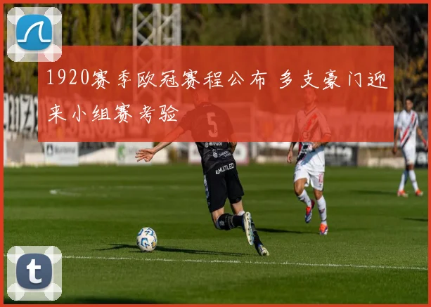 1920赛季欧冠赛程公布 多支豪门迎来小组赛考验