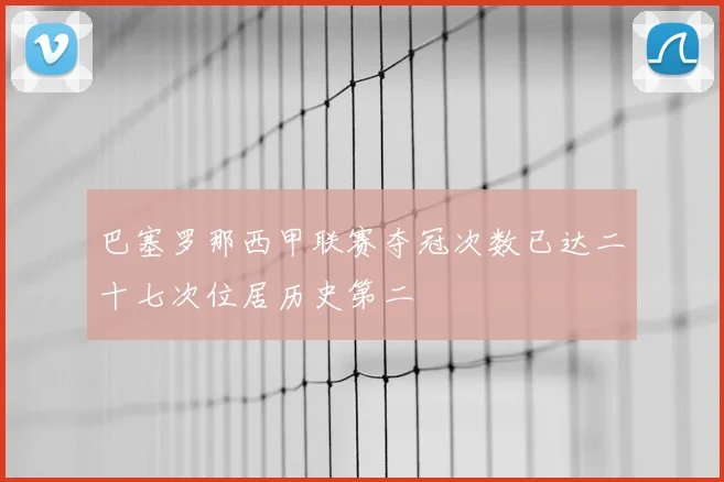 巴塞罗那西甲联赛夺冠次数已达二十七次位居历史第二