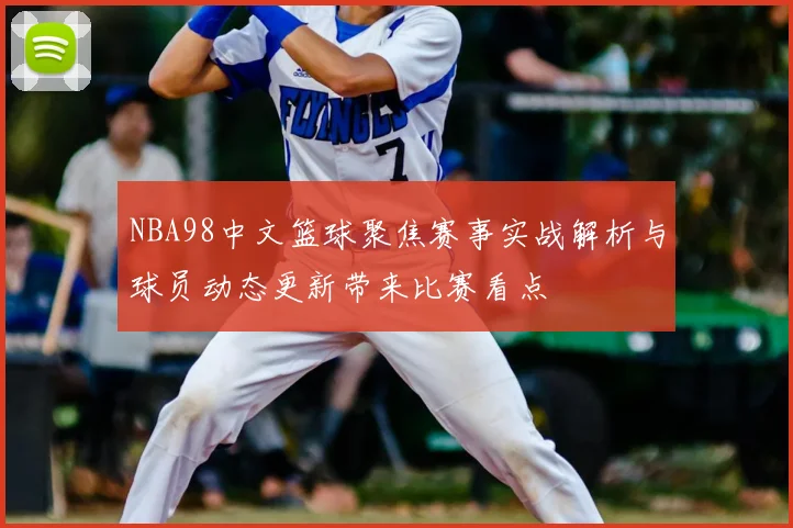 NBA98中文篮球聚焦赛事实战解析与球员动态更新带来比赛看点