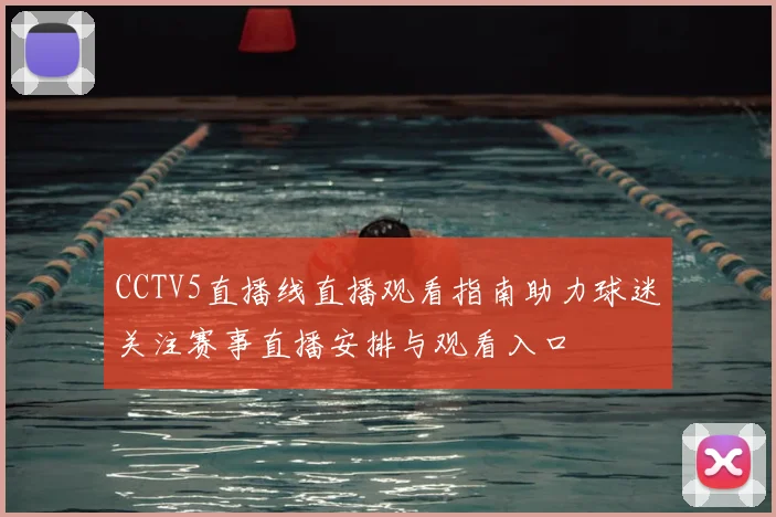 CCTV5直播线直播观看指南助力球迷关注赛事直播安排与观看入口