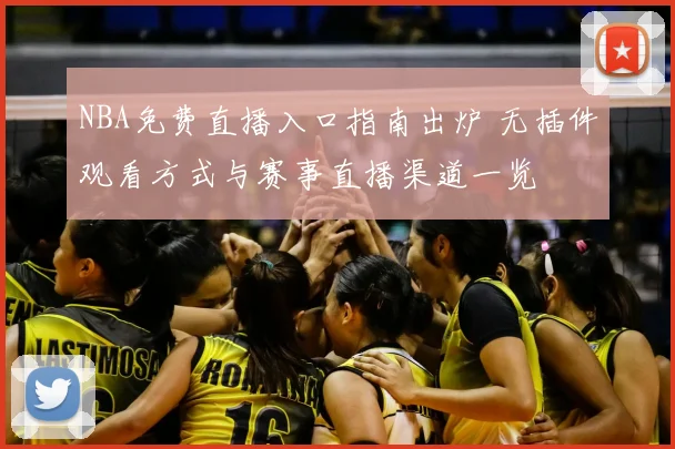 NBA免费直播入口指南出炉 无插件观看方式与赛事直播渠道一览