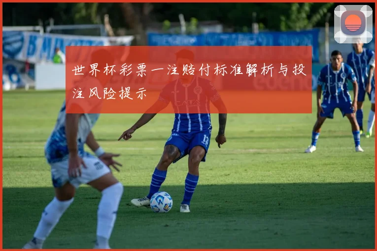 世界杯彩票一注赔付标准解析与投注风险提示
