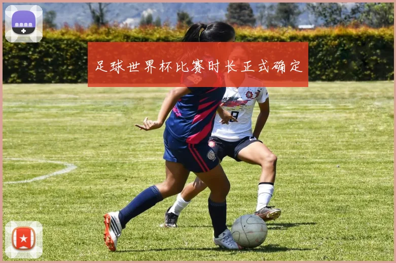 足球世界杯比赛时长正式确定