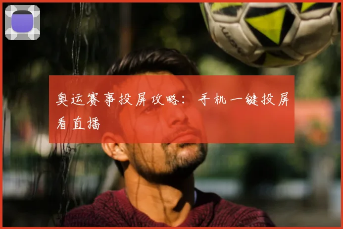 奥运赛事投屏攻略:手机一键投屏看直播