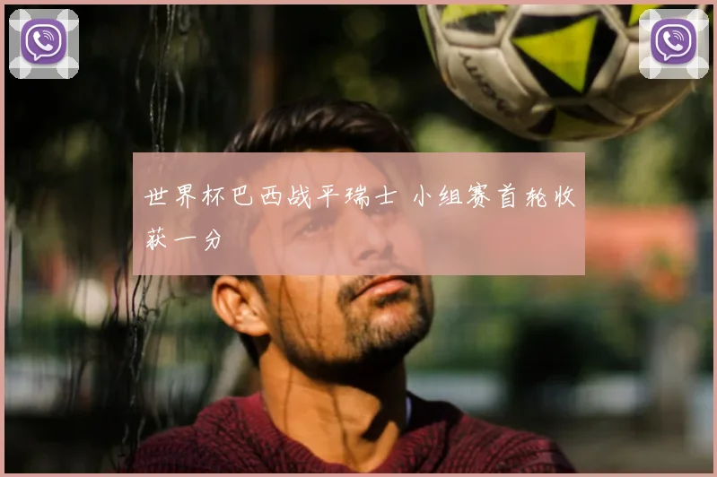 世界杯巴西战平瑞士 小组赛首轮收获一分