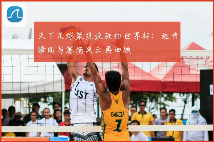 天下足球聚焦疯狂的世界杯:经典瞬间与赛场风云再回顾