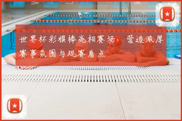 世界杯彩旗棒亮相赛场，营造浓厚赛事氛围与观赛看点